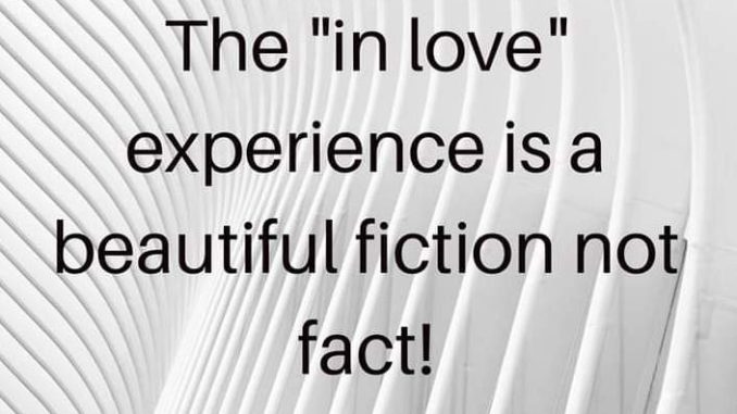 The “in love” experience is a beautiful fiction not fact!